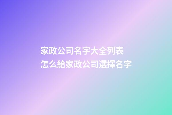 家政公司名字大全列表 怎么給家政公司選擇名字-第1張-公司起名-玄機派